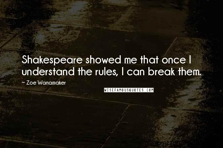 Zoe Wanamaker Quotes: Shakespeare showed me that once I understand the rules, I can break them.