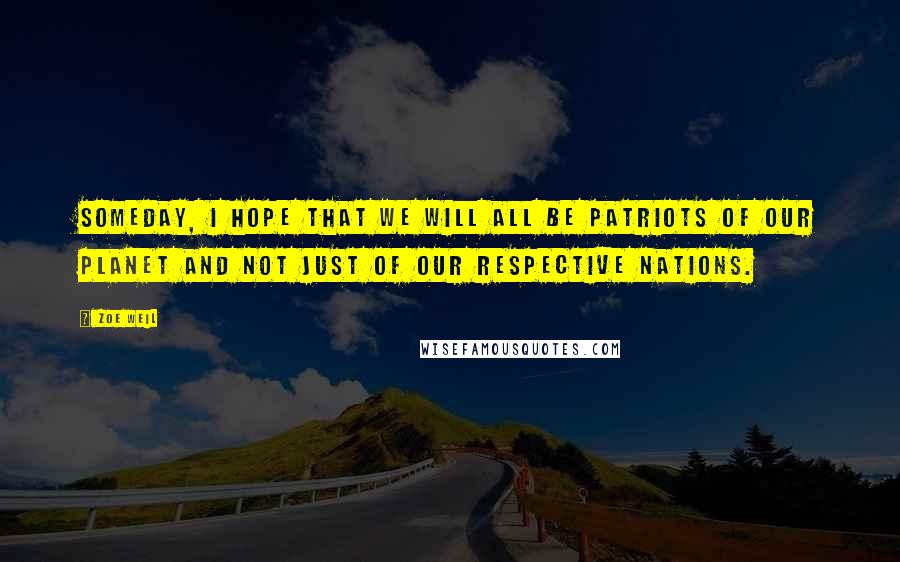 Zoe Weil Quotes: Someday, I hope that we will all be patriots of our planet and not just of our respective nations.