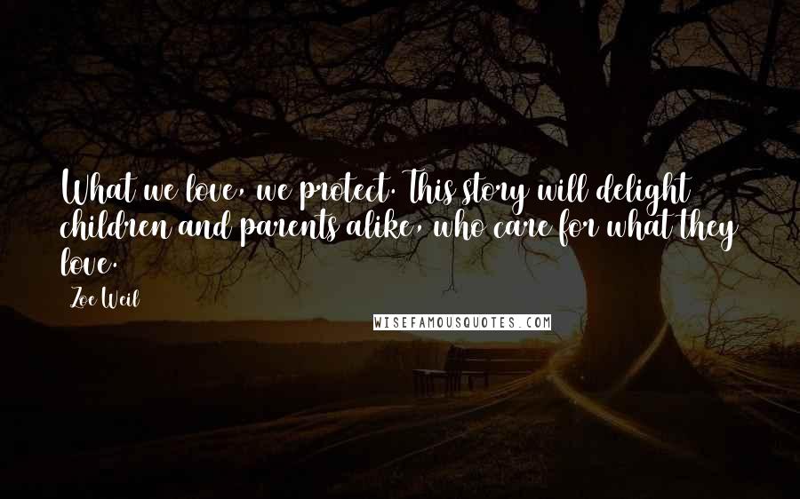 Zoe Weil Quotes: What we love, we protect. This story will delight children and parents alike, who care for what they love.