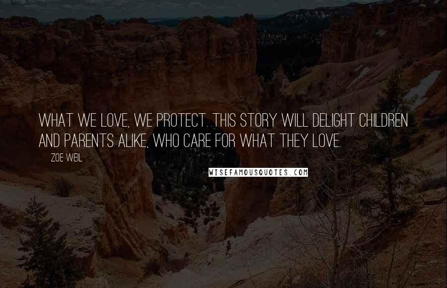Zoe Weil Quotes: What we love, we protect. This story will delight children and parents alike, who care for what they love.