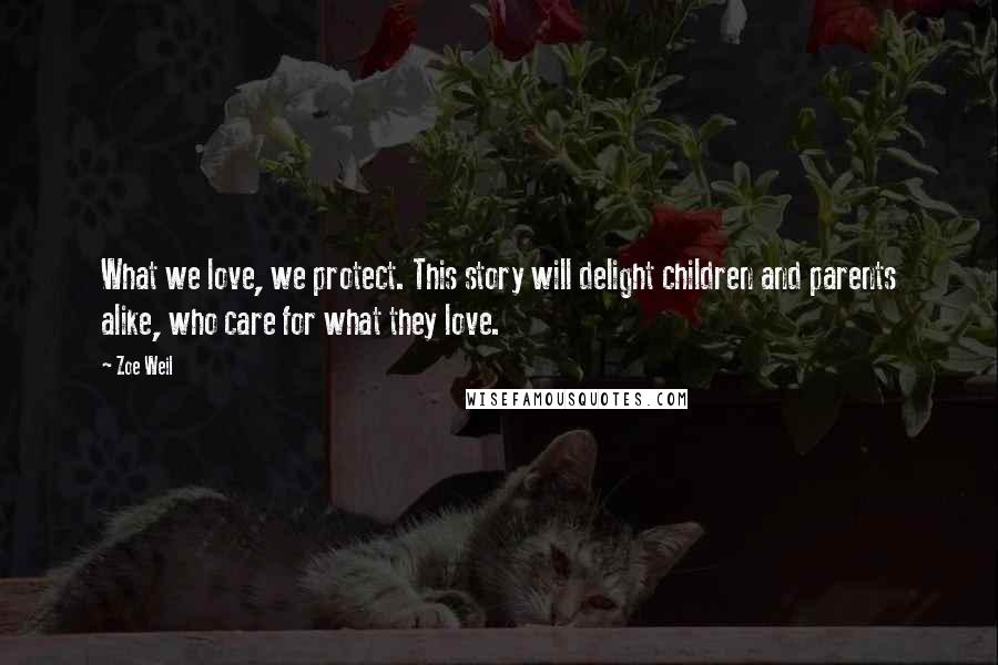 Zoe Weil Quotes: What we love, we protect. This story will delight children and parents alike, who care for what they love.