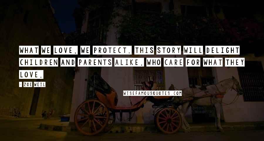 Zoe Weil Quotes: What we love, we protect. This story will delight children and parents alike, who care for what they love.