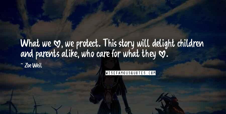Zoe Weil Quotes: What we love, we protect. This story will delight children and parents alike, who care for what they love.