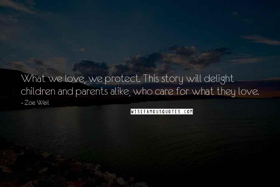 Zoe Weil Quotes: What we love, we protect. This story will delight children and parents alike, who care for what they love.