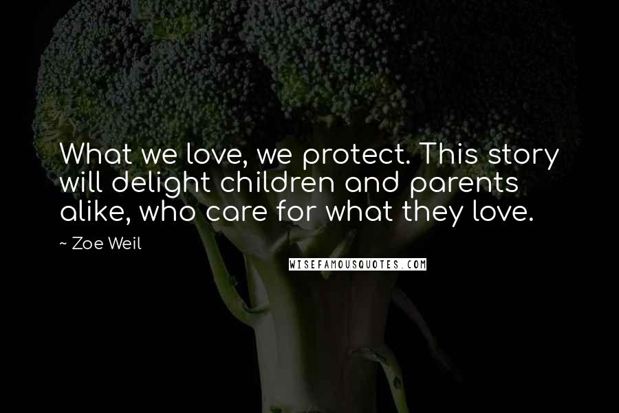 Zoe Weil Quotes: What we love, we protect. This story will delight children and parents alike, who care for what they love.