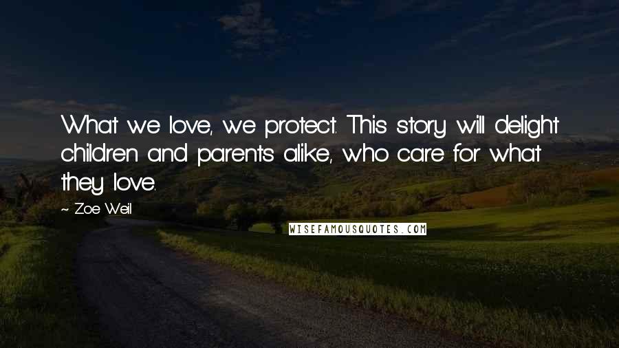 Zoe Weil Quotes: What we love, we protect. This story will delight children and parents alike, who care for what they love.