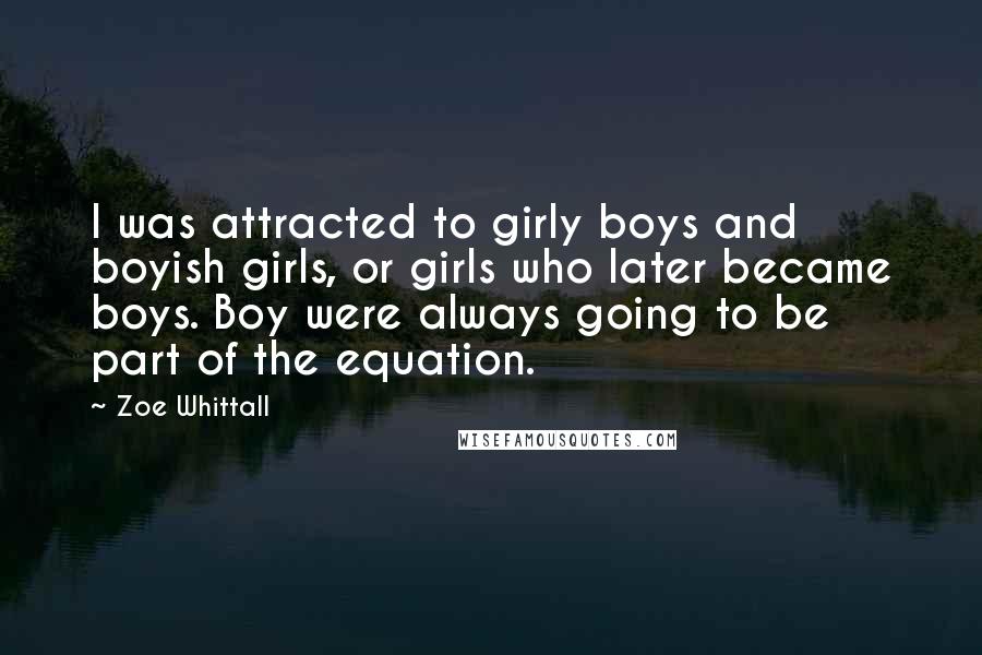 Zoe Whittall Quotes: I was attracted to girly boys and boyish girls, or girls who later became boys. Boy were always going to be part of the equation.