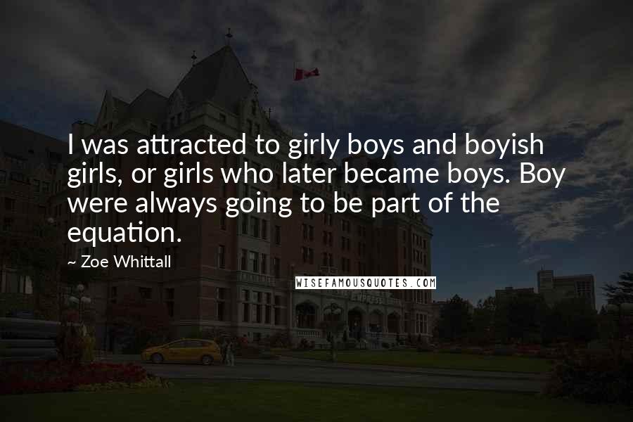 Zoe Whittall Quotes: I was attracted to girly boys and boyish girls, or girls who later became boys. Boy were always going to be part of the equation.