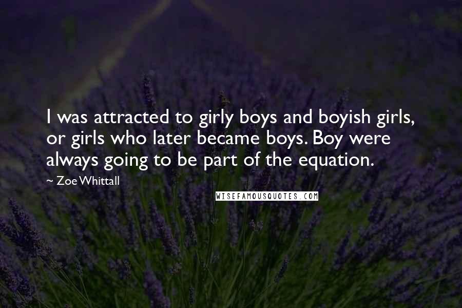 Zoe Whittall Quotes: I was attracted to girly boys and boyish girls, or girls who later became boys. Boy were always going to be part of the equation.