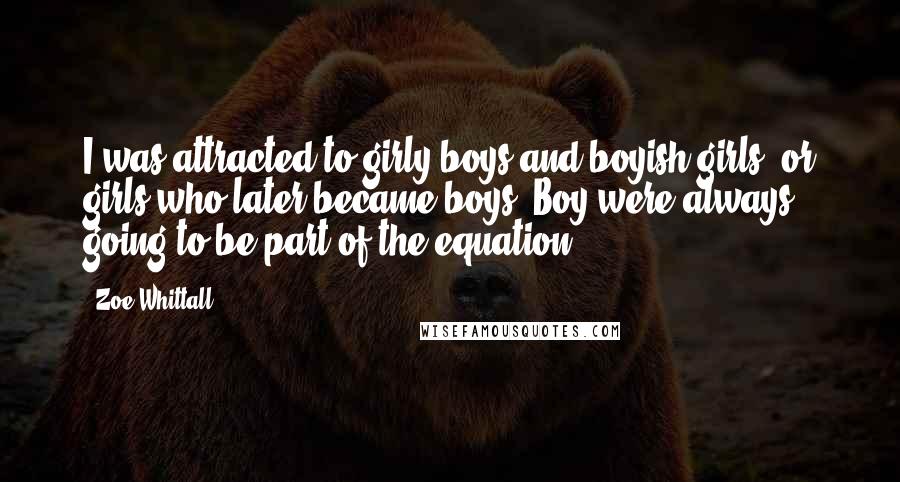 Zoe Whittall Quotes: I was attracted to girly boys and boyish girls, or girls who later became boys. Boy were always going to be part of the equation.