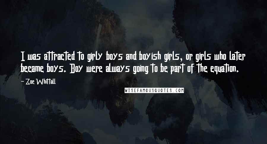 Zoe Whittall Quotes: I was attracted to girly boys and boyish girls, or girls who later became boys. Boy were always going to be part of the equation.