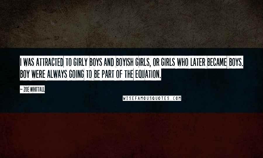 Zoe Whittall Quotes: I was attracted to girly boys and boyish girls, or girls who later became boys. Boy were always going to be part of the equation.