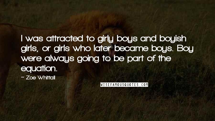 Zoe Whittall Quotes: I was attracted to girly boys and boyish girls, or girls who later became boys. Boy were always going to be part of the equation.