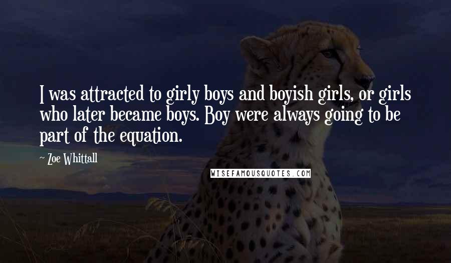 Zoe Whittall Quotes: I was attracted to girly boys and boyish girls, or girls who later became boys. Boy were always going to be part of the equation.