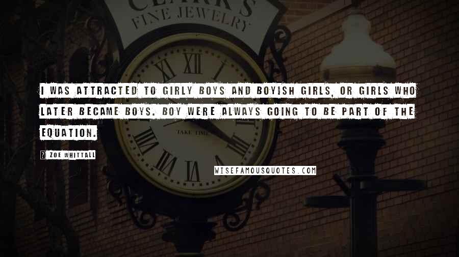 Zoe Whittall Quotes: I was attracted to girly boys and boyish girls, or girls who later became boys. Boy were always going to be part of the equation.