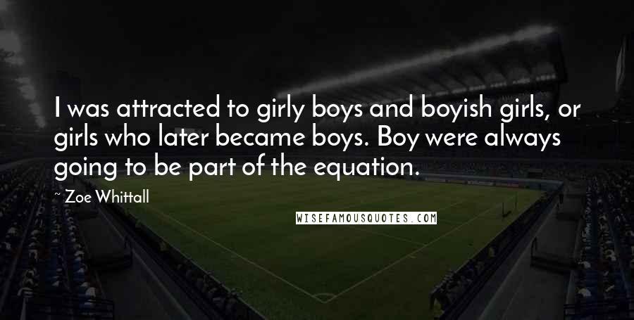 Zoe Whittall Quotes: I was attracted to girly boys and boyish girls, or girls who later became boys. Boy were always going to be part of the equation.