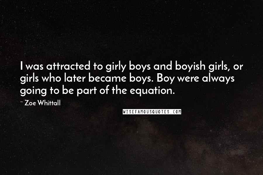 Zoe Whittall Quotes: I was attracted to girly boys and boyish girls, or girls who later became boys. Boy were always going to be part of the equation.