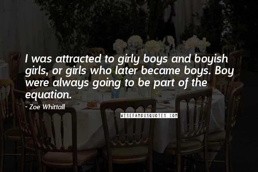 Zoe Whittall Quotes: I was attracted to girly boys and boyish girls, or girls who later became boys. Boy were always going to be part of the equation.