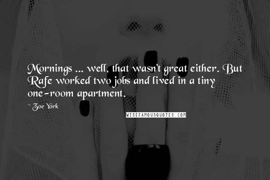 Zoe York Quotes: Mornings ... well, that wasn't great either. But Rafe worked two jobs and lived in a tiny one-room apartment.