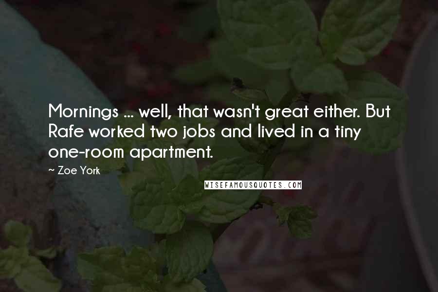 Zoe York Quotes: Mornings ... well, that wasn't great either. But Rafe worked two jobs and lived in a tiny one-room apartment.