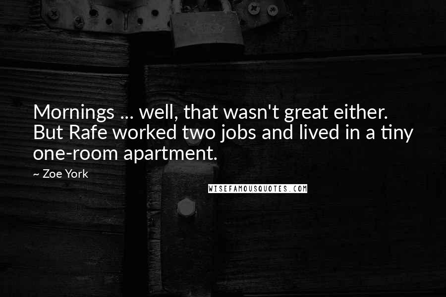 Zoe York Quotes: Mornings ... well, that wasn't great either. But Rafe worked two jobs and lived in a tiny one-room apartment.