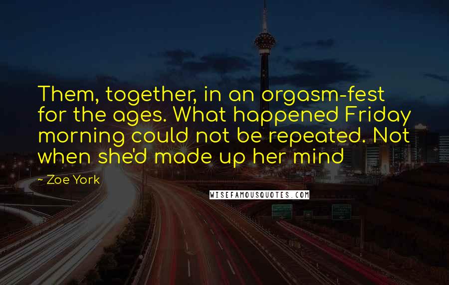 Zoe York Quotes: Them, together, in an orgasm-fest for the ages. What happened Friday morning could not be repeated. Not when she'd made up her mind