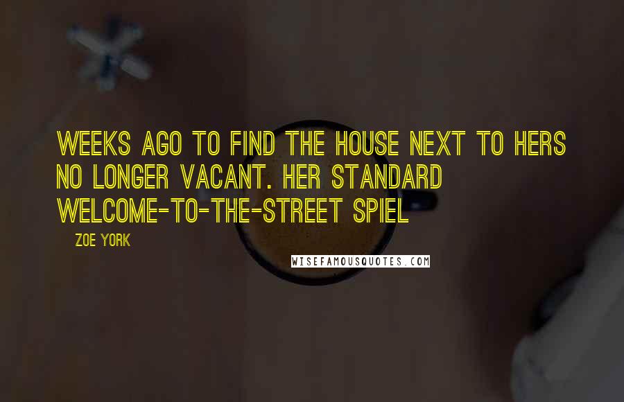 Zoe York Quotes: Weeks ago to find the house next to hers no longer vacant. Her standard welcome-to-the-street spiel