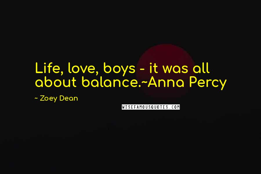 Zoey Dean Quotes: Life, love, boys - it was all about balance.~Anna Percy