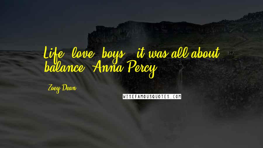 Zoey Dean Quotes: Life, love, boys - it was all about balance.~Anna Percy