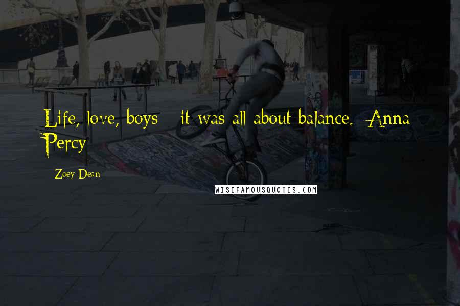 Zoey Dean Quotes: Life, love, boys - it was all about balance.~Anna Percy