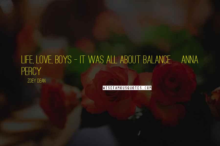 Zoey Dean Quotes: Life, love, boys - it was all about balance.~Anna Percy