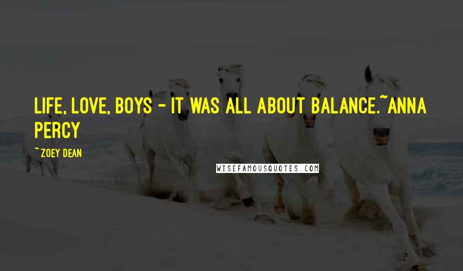 Zoey Dean Quotes: Life, love, boys - it was all about balance.~Anna Percy