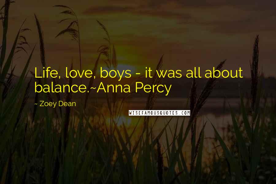 Zoey Dean Quotes: Life, love, boys - it was all about balance.~Anna Percy