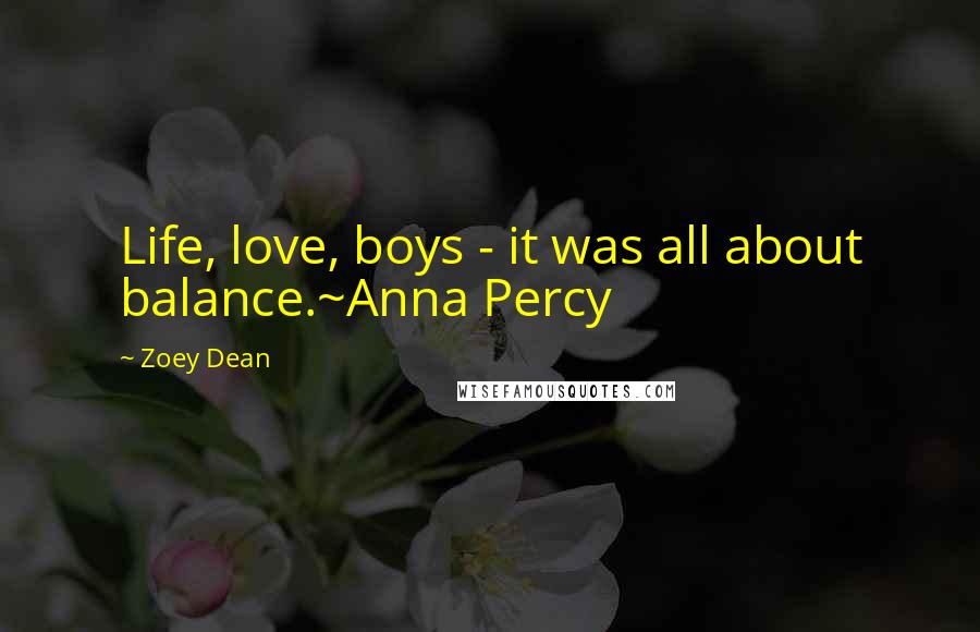 Zoey Dean Quotes: Life, love, boys - it was all about balance.~Anna Percy