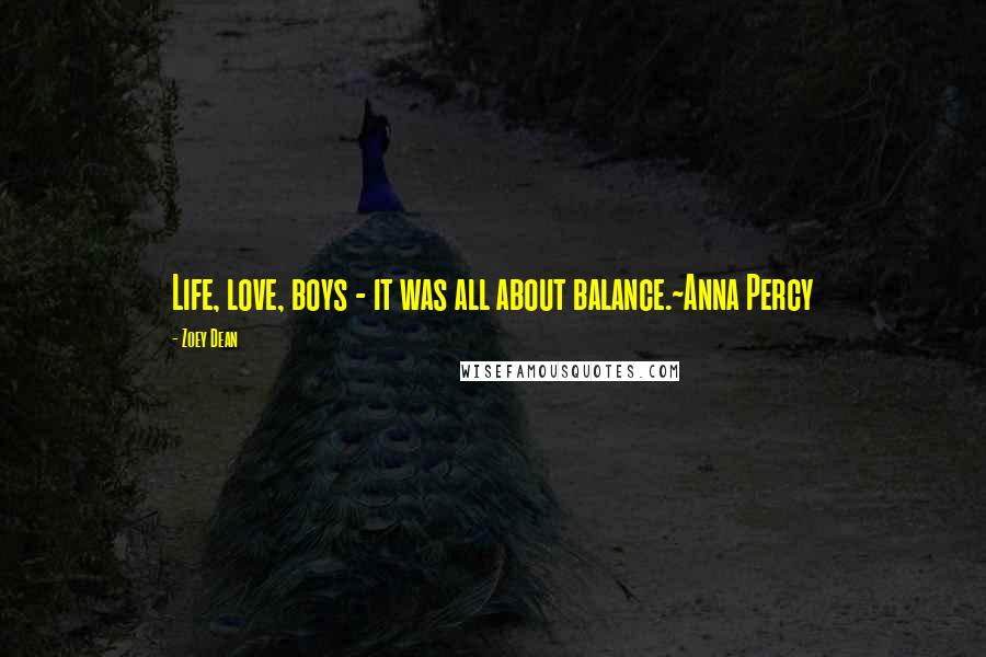 Zoey Dean Quotes: Life, love, boys - it was all about balance.~Anna Percy