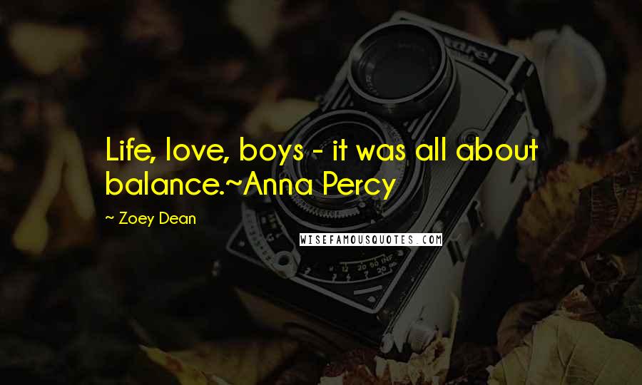 Zoey Dean Quotes: Life, love, boys - it was all about balance.~Anna Percy