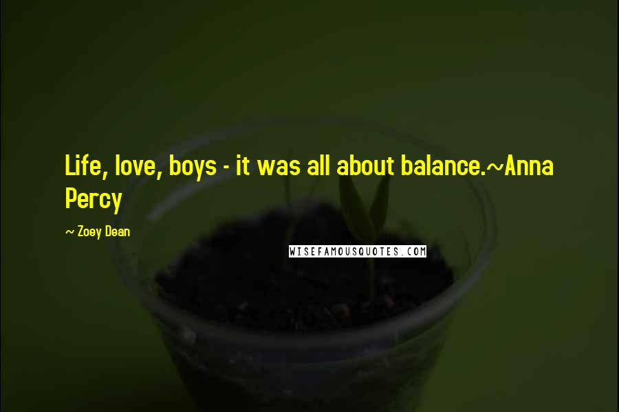 Zoey Dean Quotes: Life, love, boys - it was all about balance.~Anna Percy