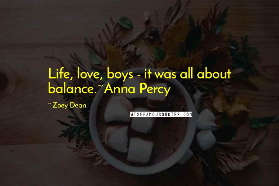 Zoey Dean Quotes: Life, love, boys - it was all about balance.~Anna Percy