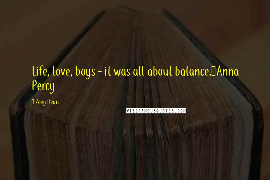 Zoey Dean Quotes: Life, love, boys - it was all about balance.~Anna Percy