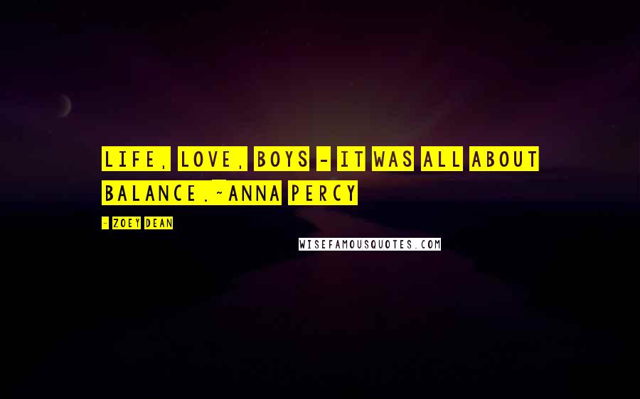 Zoey Dean Quotes: Life, love, boys - it was all about balance.~Anna Percy