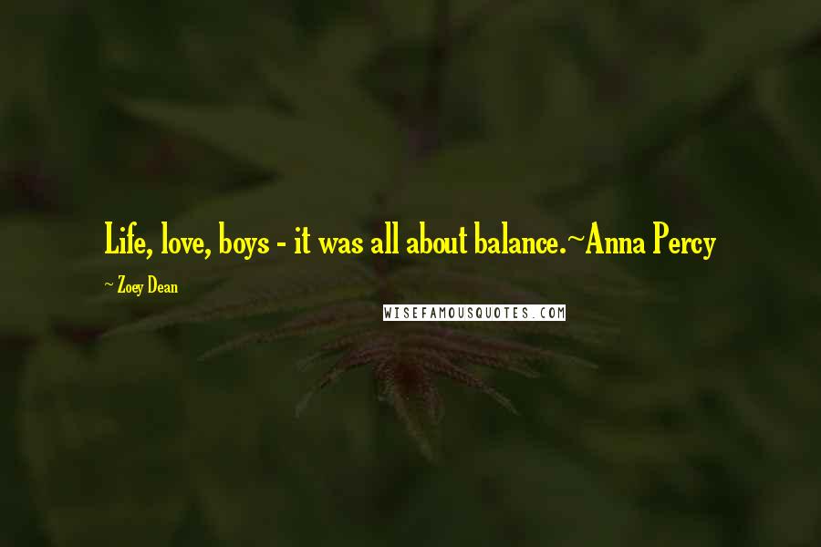 Zoey Dean Quotes: Life, love, boys - it was all about balance.~Anna Percy