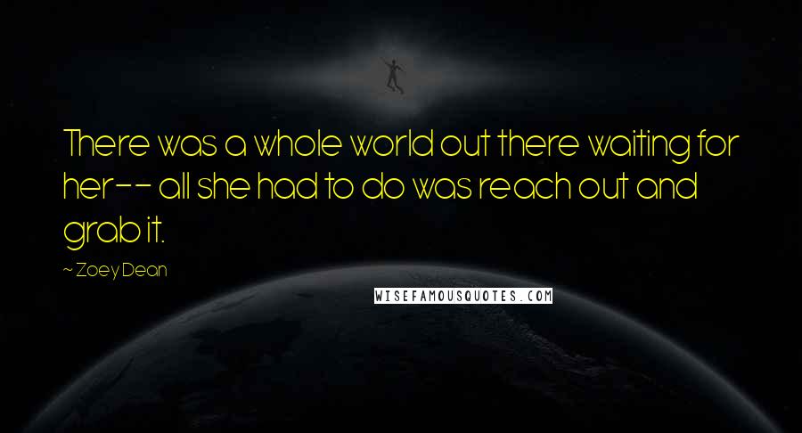 Zoey Dean Quotes: There was a whole world out there waiting for her-- all she had to do was reach out and grab it.