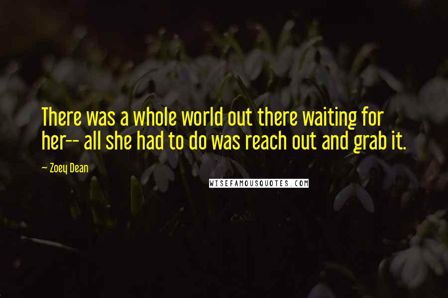 Zoey Dean Quotes: There was a whole world out there waiting for her-- all she had to do was reach out and grab it.