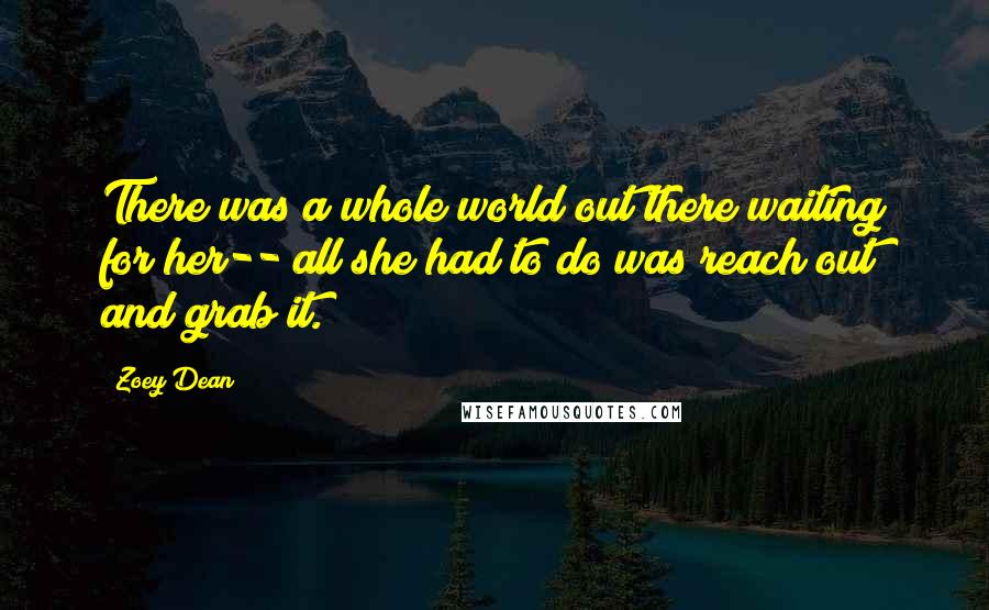 Zoey Dean Quotes: There was a whole world out there waiting for her-- all she had to do was reach out and grab it.