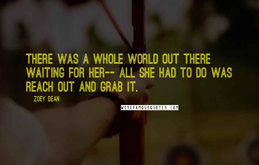 Zoey Dean Quotes: There was a whole world out there waiting for her-- all she had to do was reach out and grab it.