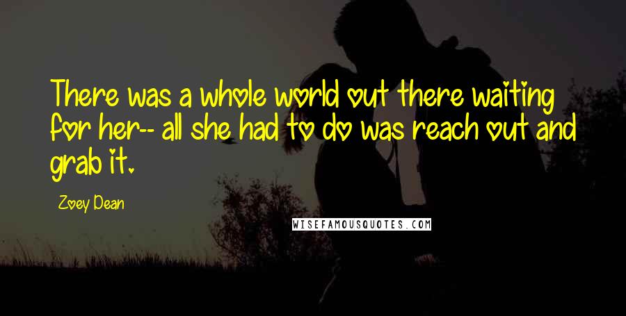 Zoey Dean Quotes: There was a whole world out there waiting for her-- all she had to do was reach out and grab it.