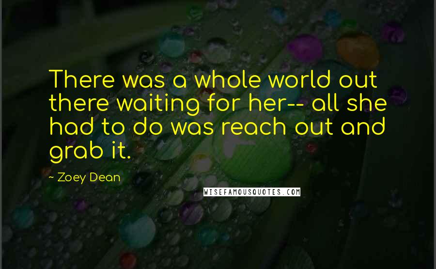 Zoey Dean Quotes: There was a whole world out there waiting for her-- all she had to do was reach out and grab it.
