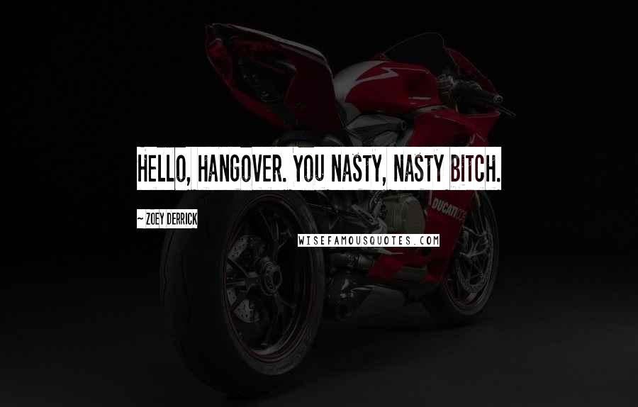 Zoey Derrick Quotes: Hello, hangover. You nasty, nasty bitch.