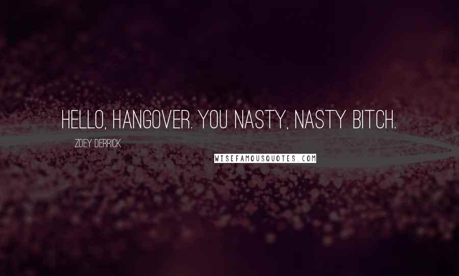 Zoey Derrick Quotes: Hello, hangover. You nasty, nasty bitch.