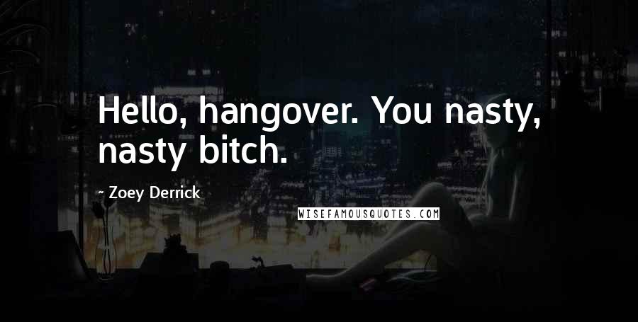 Zoey Derrick Quotes: Hello, hangover. You nasty, nasty bitch.